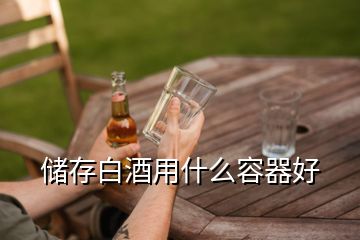 儲(chǔ)存白酒用什么容器好