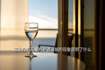 江山白毛烏骨雞補(bǔ)酒滯銷的現(xiàn)象說明了什么