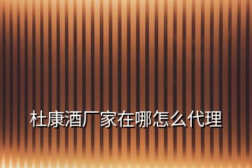 杜康酒廠家在哪怎么代理