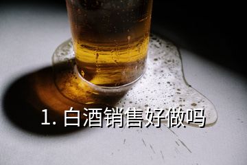 1. 白酒銷(xiāo)售好做嗎