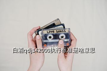 白酒qdj142000執(zhí)行標(biāo)準(zhǔn)是啥意思