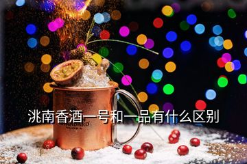 洮南香酒一號和一品有什么區(qū)別