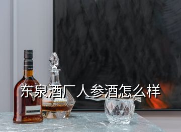 東泉酒廠人參酒怎么樣