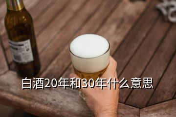 白酒20年和30年什么意思