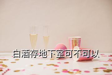 白酒存地下室可不可以