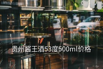 貴州醬王酒53度500ml價格