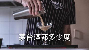 茅臺(tái)酒都多少度