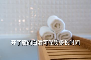 開了瓶的白酒可保質(zhì)多長時間