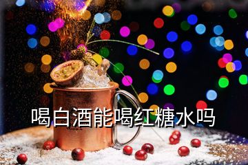 喝白酒能喝紅糖水嗎