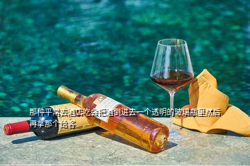 那種平常去酒店吃會把酒倒進去一個透明的玻璃瓶里然后再拿那個給客