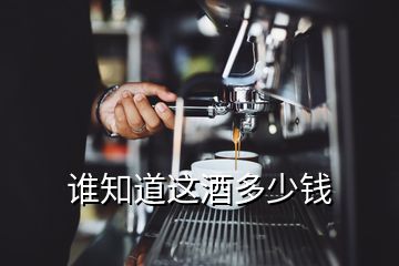 誰(shuí)知道這酒多少錢