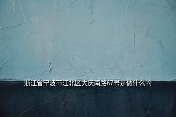 浙江省寧波市江北區(qū)大慶南路67號(hào)是做什么的