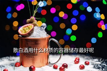 散白酒用什么材質(zhì)的容器儲(chǔ)存最好呢