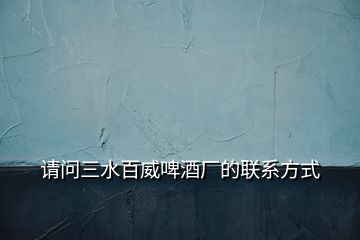 請(qǐng)問(wèn)三水百威啤酒廠的聯(lián)系方式