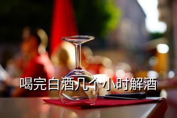 喝完白酒幾個(gè)小時(shí)解酒