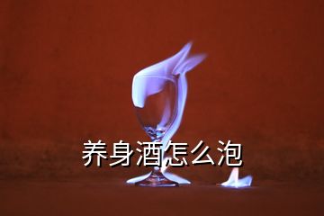 養(yǎng)身酒怎么泡