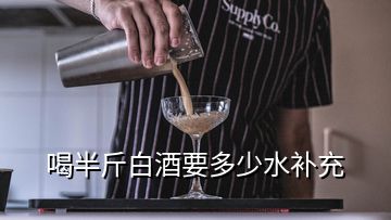 喝半斤白酒要多少水補(bǔ)充