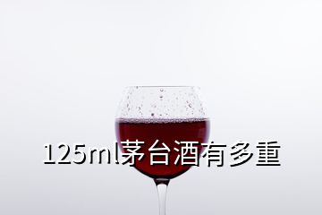 125ml茅臺酒有多重