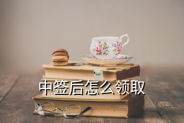 中簽后怎么領(lǐng)取