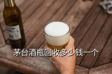 茅臺(tái)酒瓶回收多少錢一個(gè)