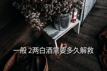 一般 2兩白酒需要多久解救