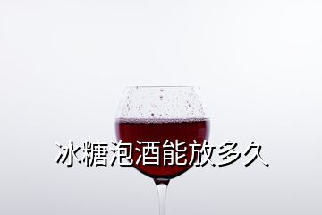 冰糖泡酒能放多久