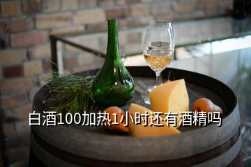 白酒100加熱1小時(shí)還有酒精嗎