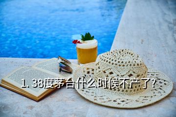 1. 38度茅臺(tái)什么時(shí)候不產(chǎn)了?