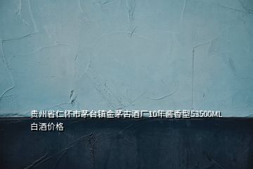 貴州省仁懷市茅臺鎮(zhèn)金茅古酒廠10年醬香型53500ML白酒價格