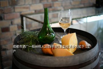 成都市酒廠(chǎng)一般納稅人2013年3月發(fā)生經(jīng)濟(jì)業(yè)務(wù)如下 1生產(chǎn)