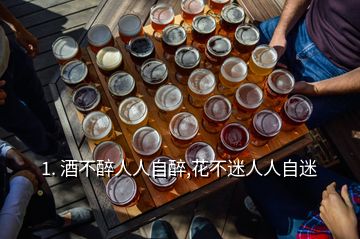 1. 酒不醉人人自醉,花不迷人人自迷