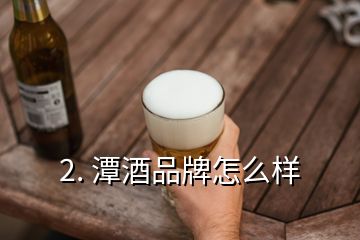 2. 潭酒品牌怎么樣