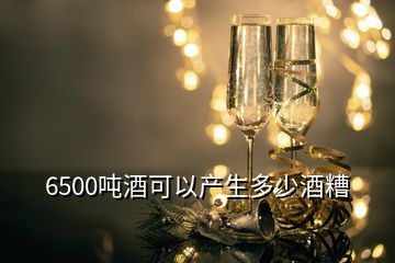 6500噸酒可以產(chǎn)生多少酒糟