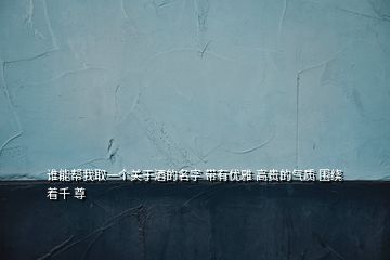 誰能幫我取一個關(guān)于酒的名字 帶有優(yōu)雅 高貴的氣質(zhì) 圍繞著千 尊