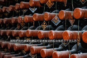 我想把我的酒賣到酒店可是老板說(shuō)他柜臺(tái)放不下了怎么辦