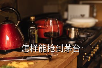 怎樣能搶到茅臺