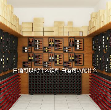 白酒可以配什么飲料 白酒可以配什么