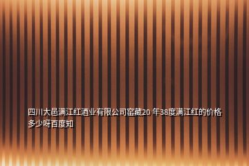 四川大邑滿江紅酒業(yè)有限公司窯藏20 年38度滿江紅的價(jià)格多少呀百度知