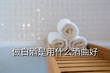 做白酒是用什么酒曲好