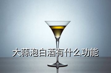 大蒜泡白酒有什么功能