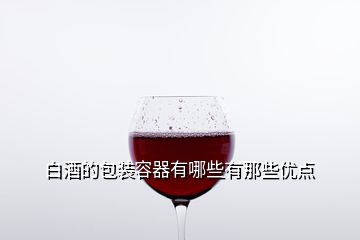 白酒的包裝容器有哪些有那些優(yōu)點(diǎn)