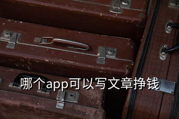 哪個(gè)app可以寫文章掙錢