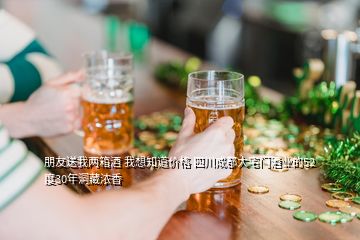 朋友送我兩箱酒 我想知道價格 四川成都大宅門酒業(yè)的52度30年洞藏濃香