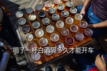 喝了一杯白酒隔多久才能開車