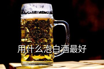 用什么泡白酒最好