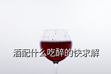 酒配什么吃醉的快求解