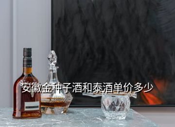 安徽金種子酒和泰酒單價(jià)多少