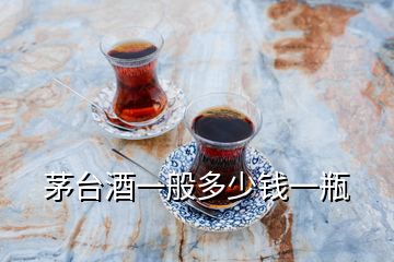 茅臺酒一般多少錢一瓶