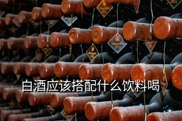 白酒應該搭配什么飲料喝