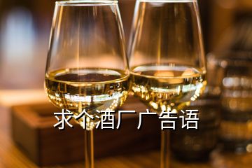 求個(gè)酒廠(chǎng)廣告語(yǔ)